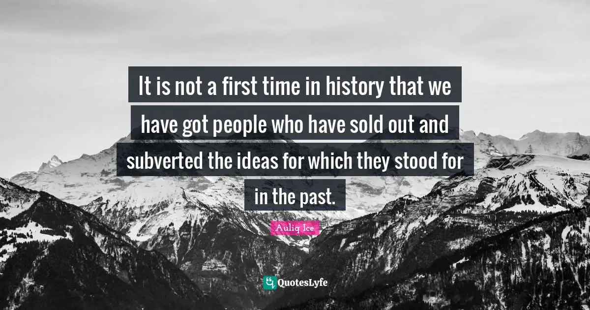 It is not a first time in history that we have got people who have sold out and subverted the ideas for which they stood for in the past.