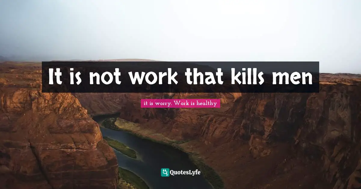 Hardly Quotes: "It is not work that kills men"