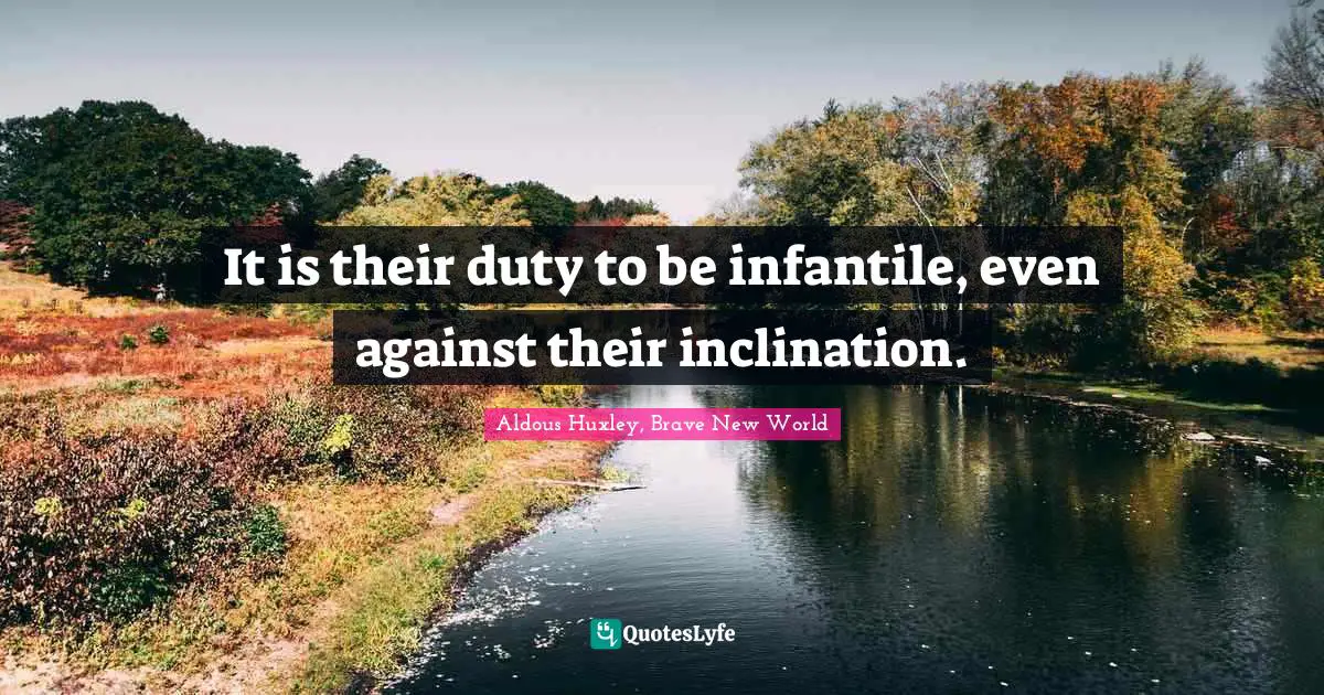 It is their duty to be infantile, even against their inclination.