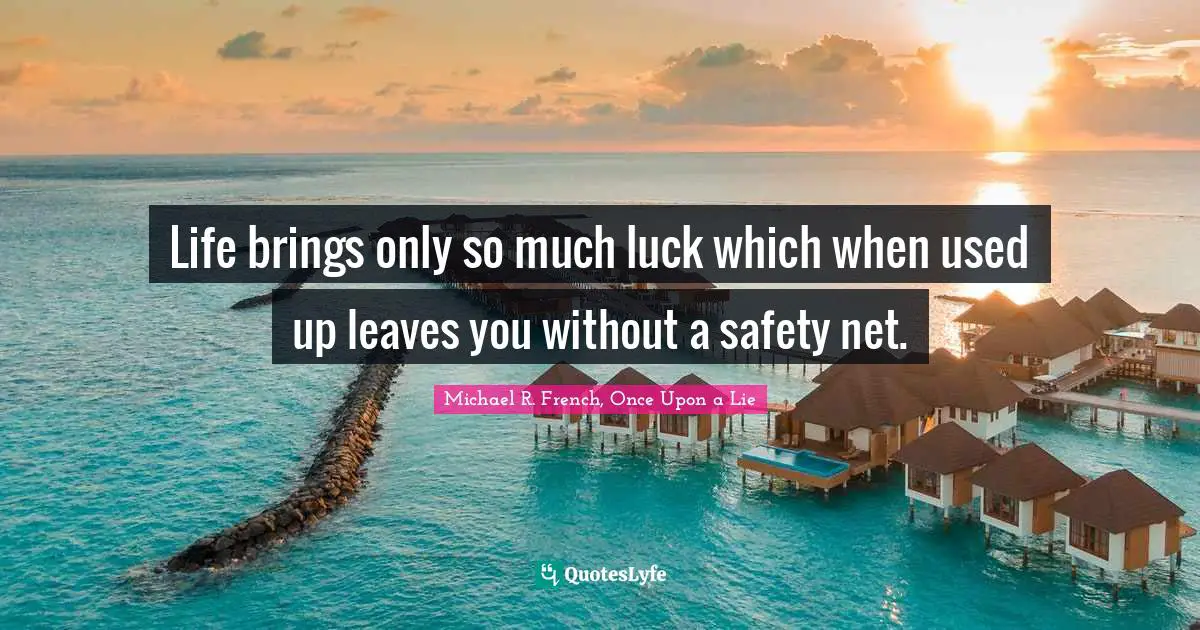 Life brings only so much luck which when used up leaves you without a safety net.