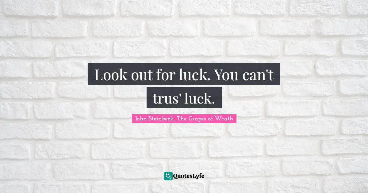 John Steinbeck, The Grapes Of Wrath Quotes: "Look out for luck. You can't trus' luck."
