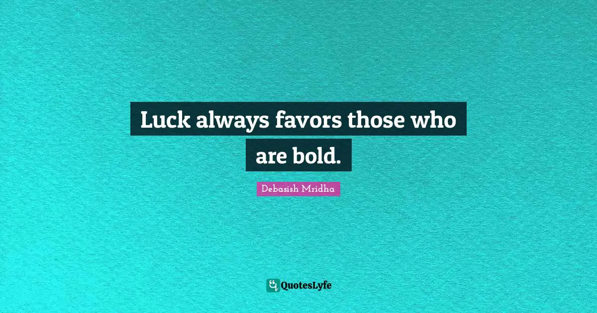 Luck always favors those who are bold.
