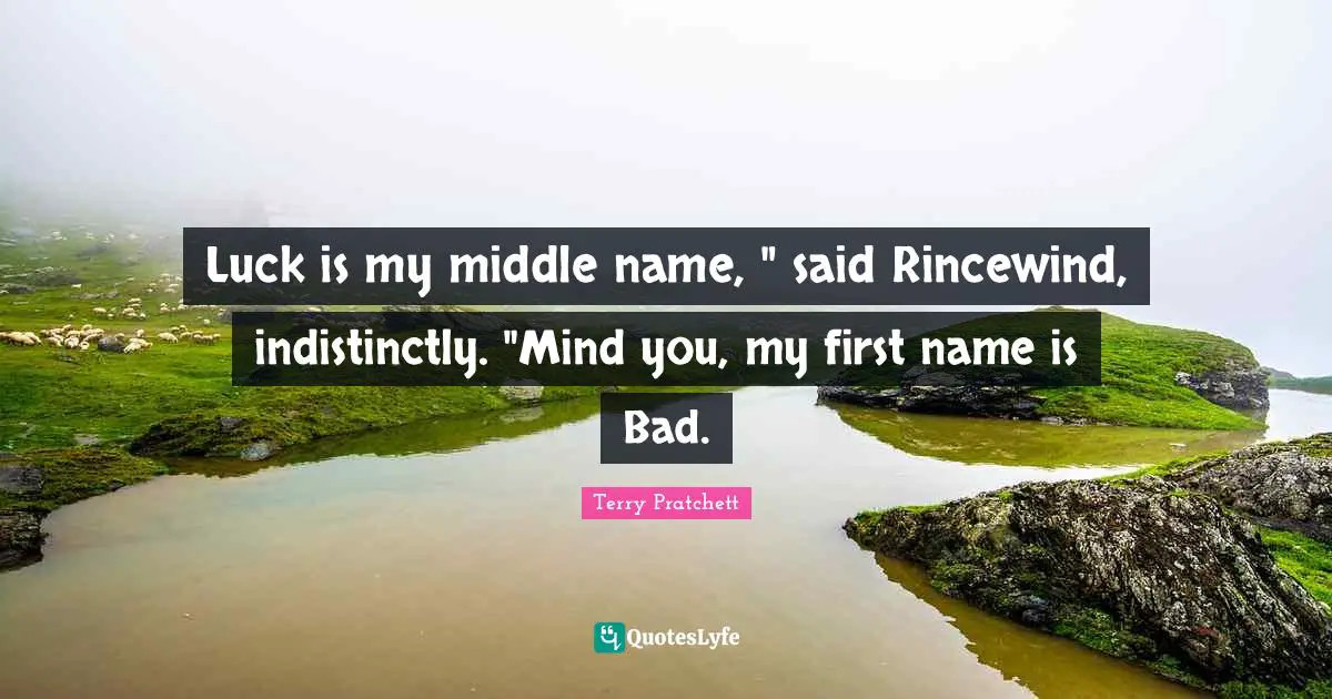 Luck is my middle name, " said Rincewind, indistinctly. "Mind you, my first name is Bad.