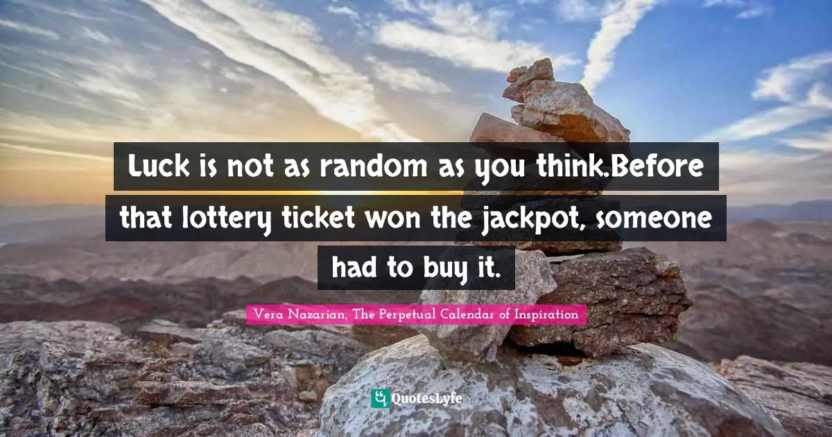 Luck is not as random as you think.Before that lottery ticket won the jackpot, someone had to buy it.