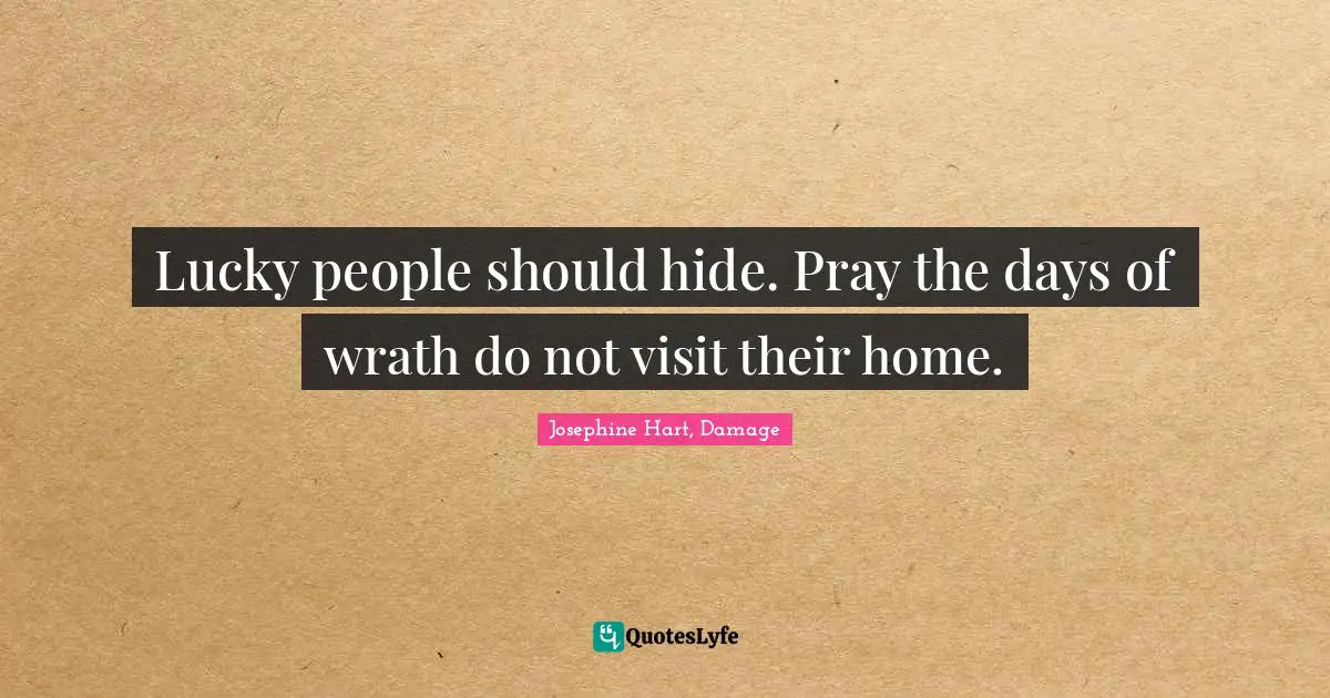 Lucky people should hide. Pray the days of wrath do not visit their home.