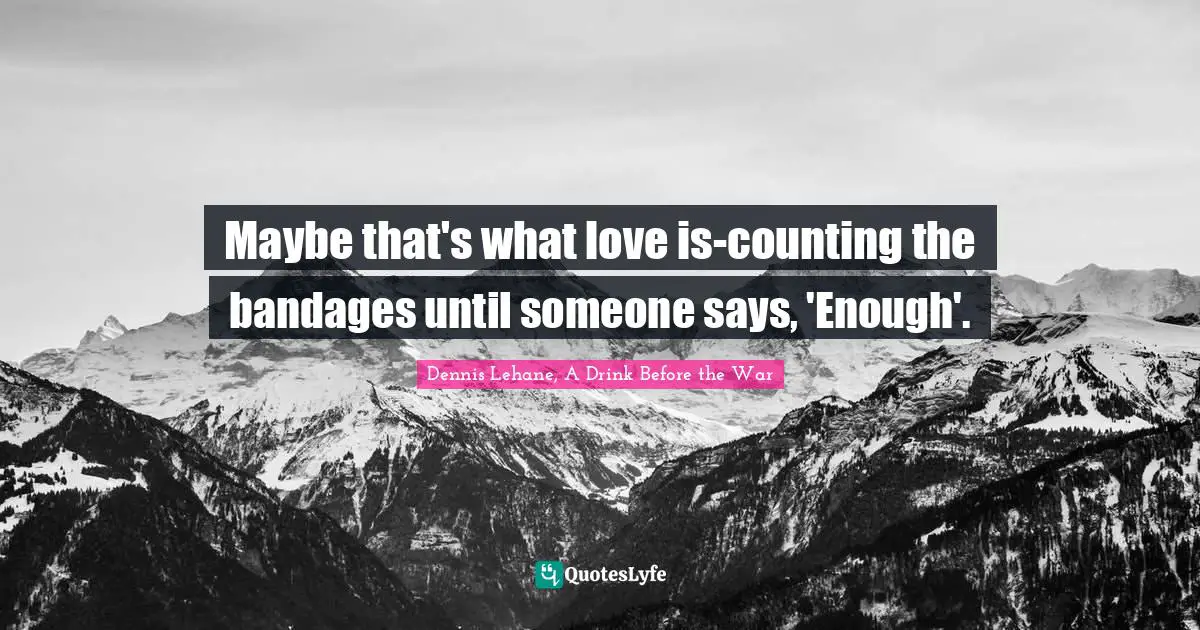 Maybe that's what love is-counting the bandages until someone says, 'Enough'.