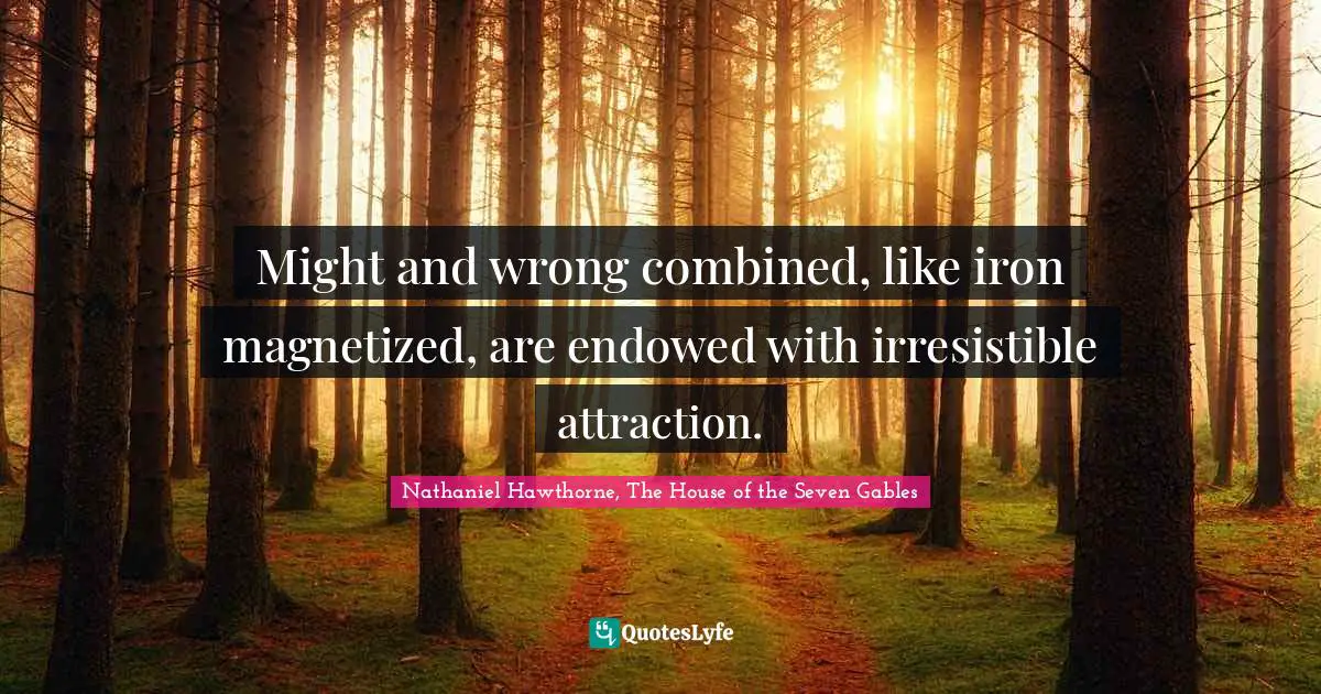 Might and wrong combined, like iron magnetized, are endowed with irresistible attraction.