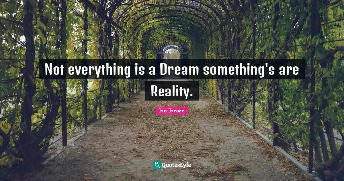 Not everything is a Dream something's are Reality.