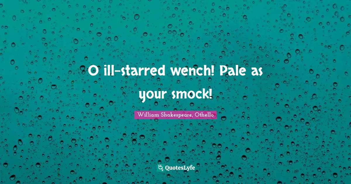 O ill-starred wench! Pale as your smock!