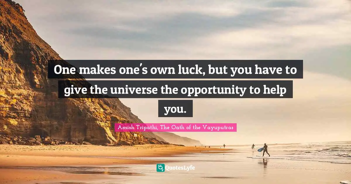 Amish Tripathi Quotes: "One makes one's own luck, but you have to give the universe the opportunity to help you."