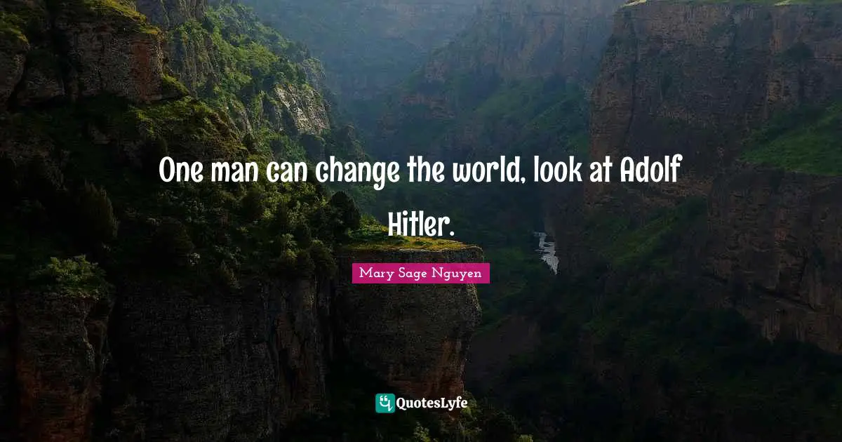 One man can change the world, look at Adolf Hitler.
