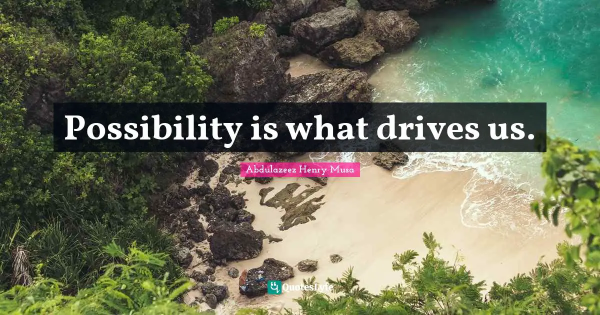 Possibility is what drives us.