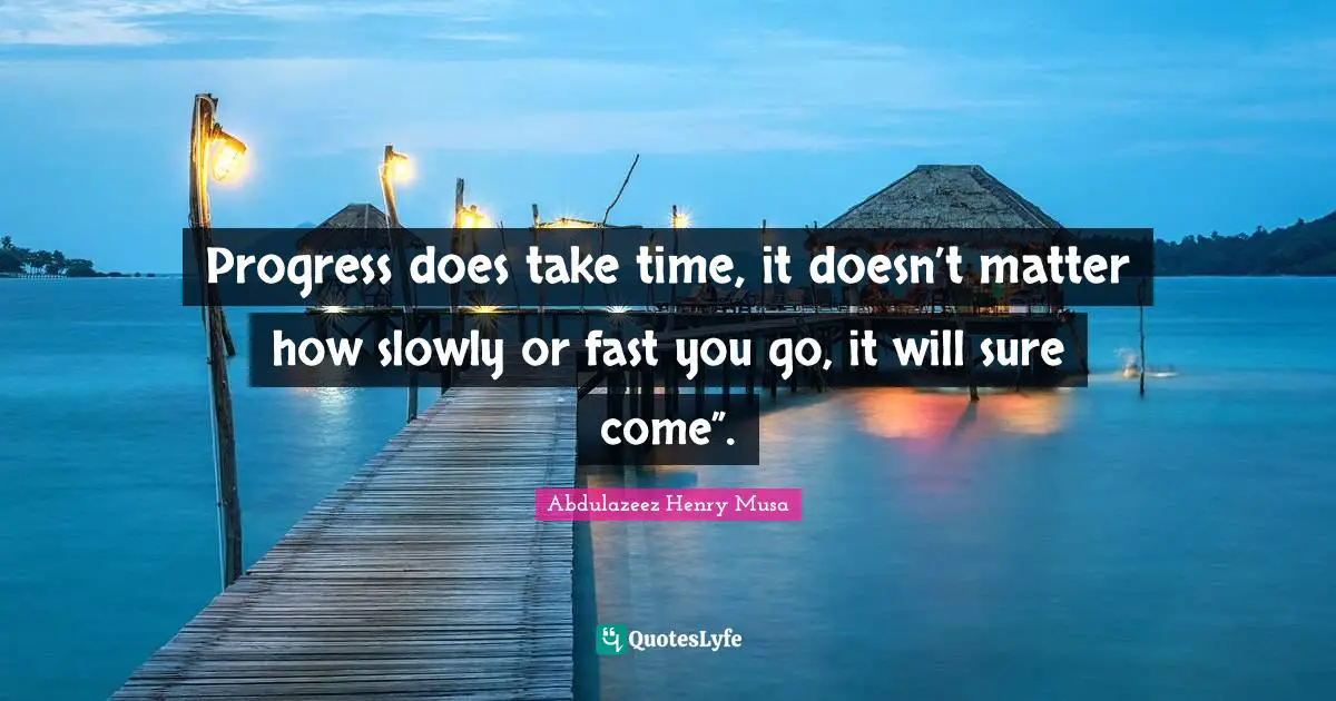 Reality Of Life Quotes: "Progress does take time, it doesn’t matter how slowly or fast you go, it will sure come”."
