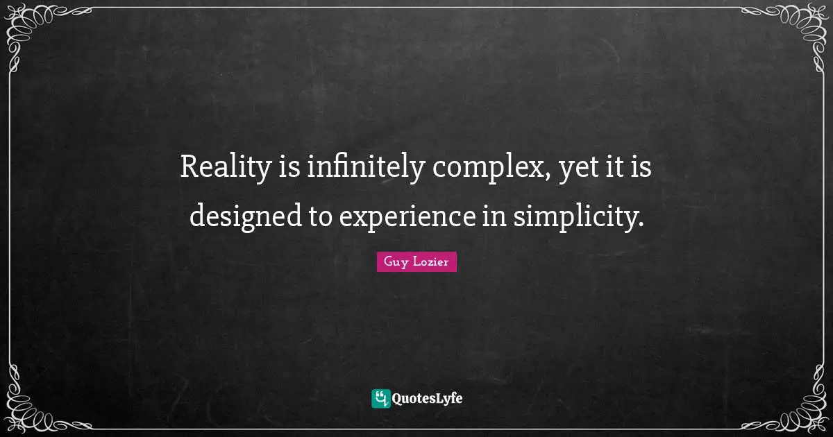 Reality Of Life Quotes: "Reality is infinitely complex, yet it is designed to experience in simplicity."