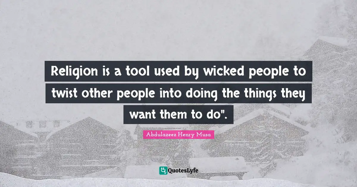 Reality Of Life Quotes: "Religion is a tool used by wicked people to twist other people into doing the things they want them to do"."