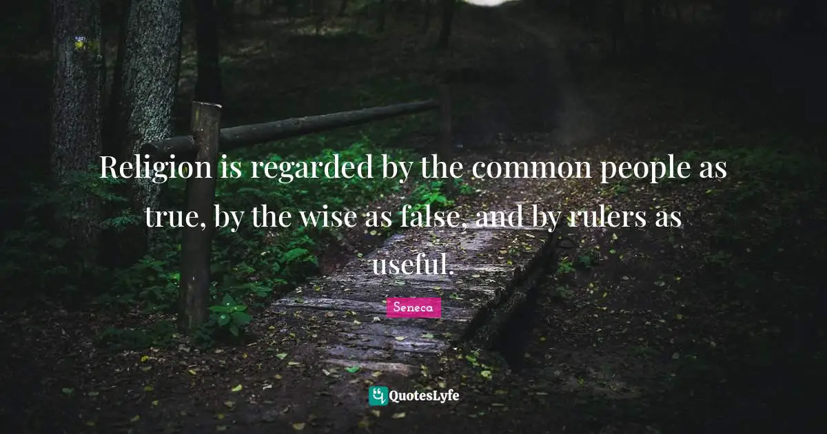 Religion is regarded by the common people as true, by the wise as false, and by rulers as useful.