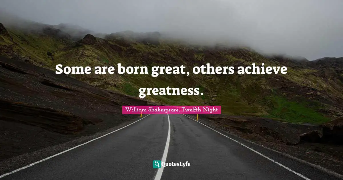 William Shakespeare, Twelfth Night Quotes: Some are born great, others achieve greatness.