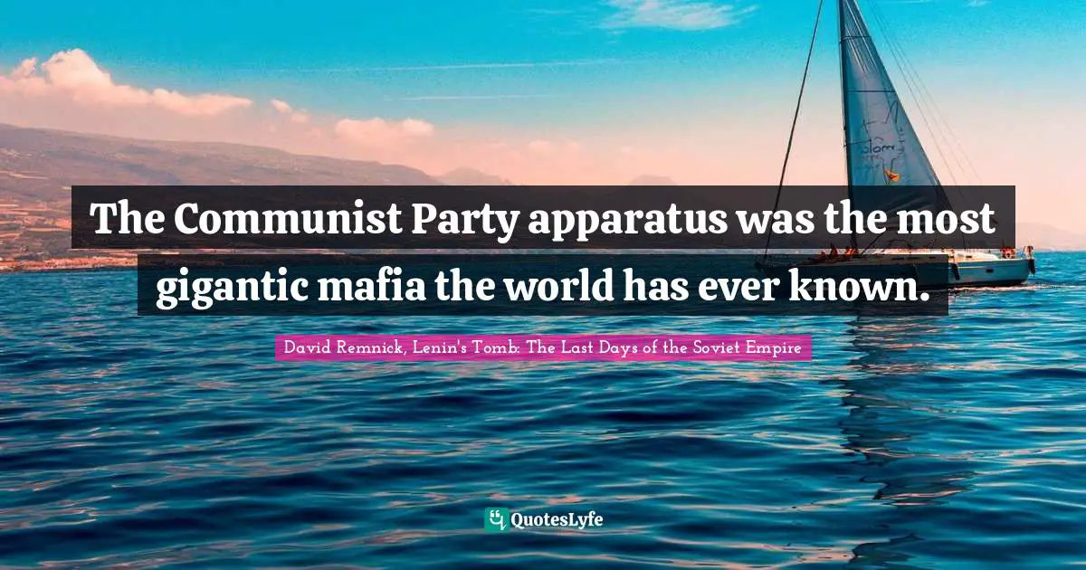 The Communist Party apparatus was the most gigantic mafia the world has ever known.