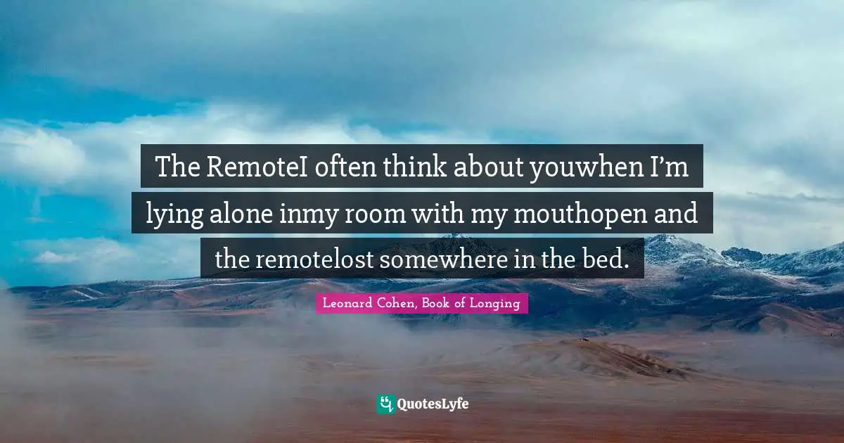 The RemoteI often think about youwhen I’m lying alone inmy room with my mouthopen and the remotelost somewhere in the bed.