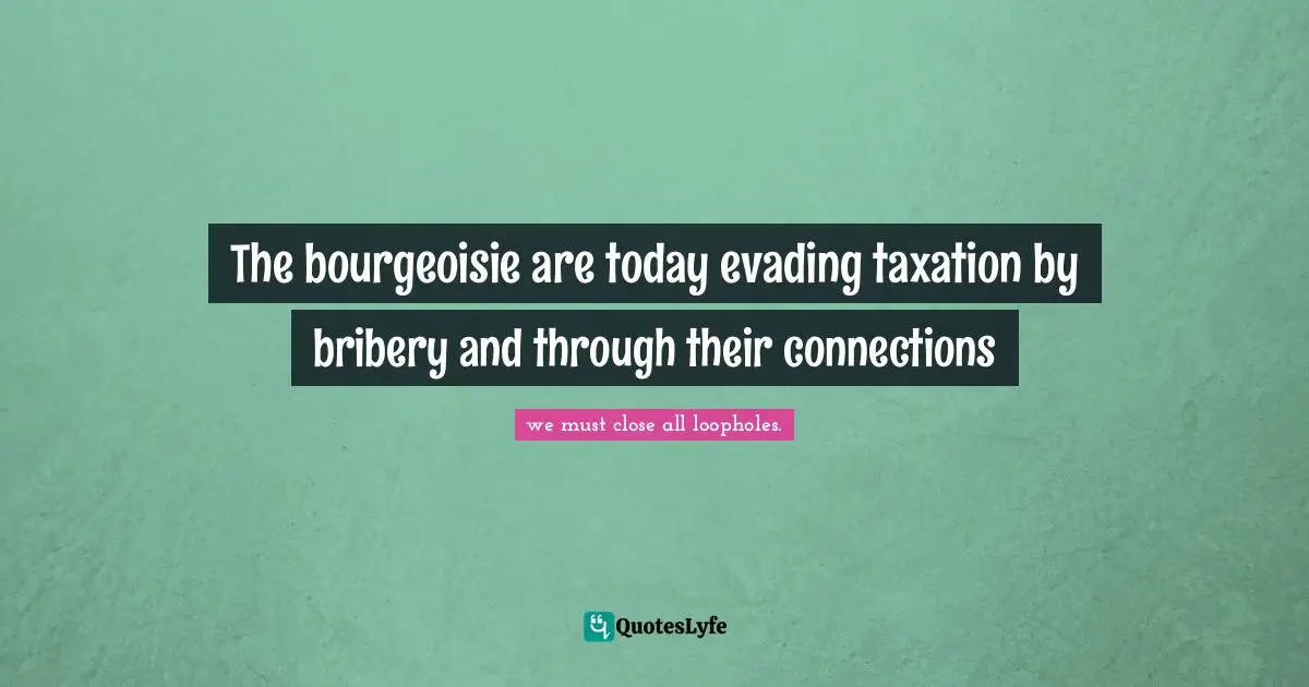 The bourgeoisie are today evading taxation by bribery and through their connections