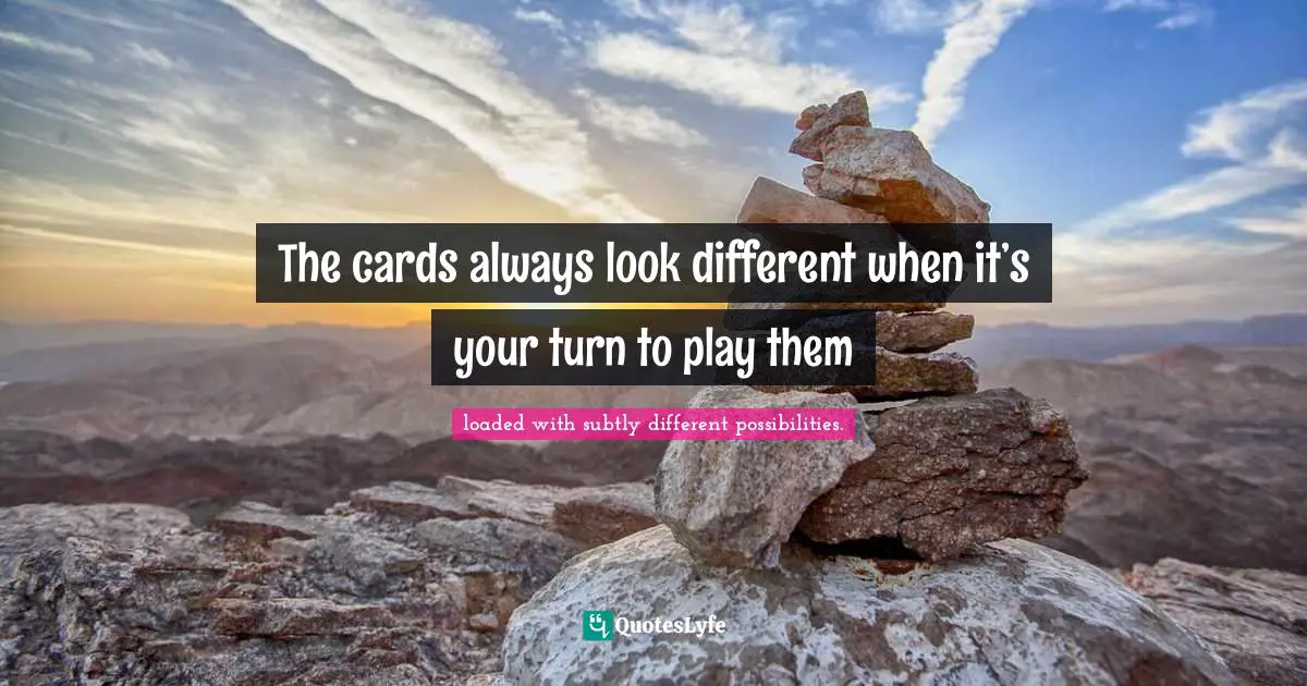 The cards always look different when it’s your turn to play them