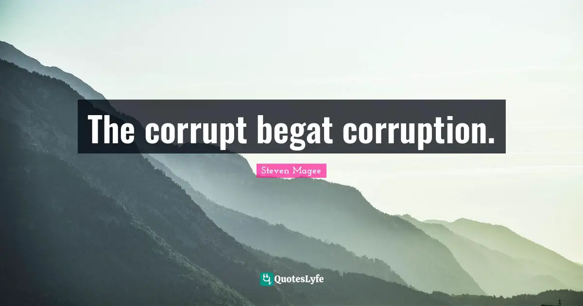The corrupt begat corruption.