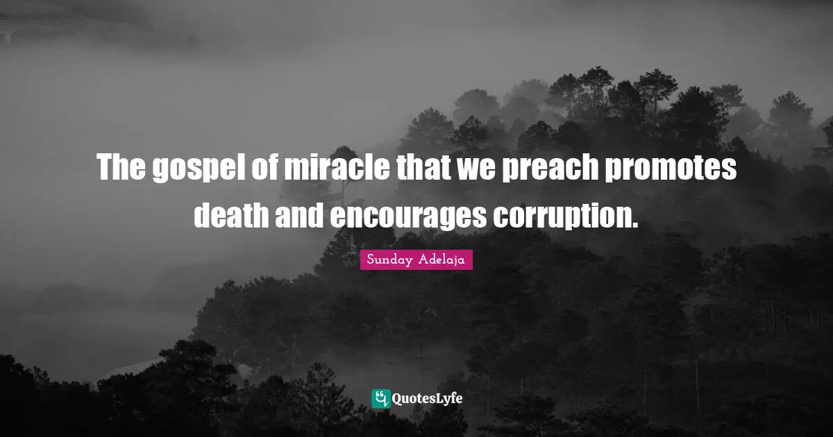The gospel of miracle that we preach promotes death and encourages corruption.
