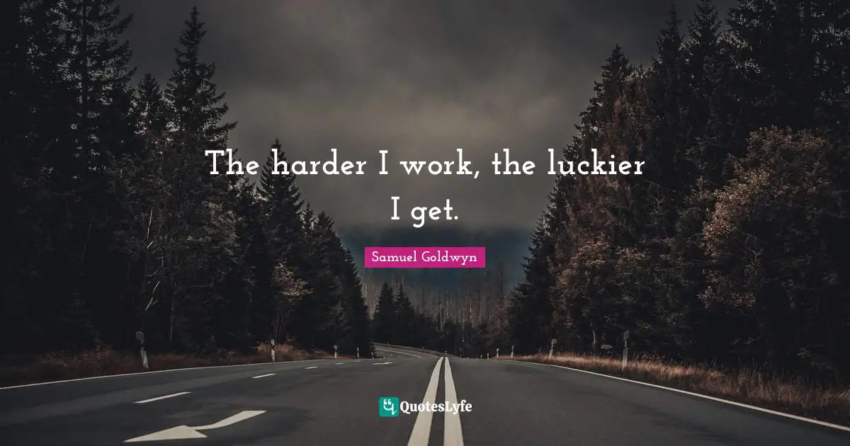 The harder I work, the luckier I get.