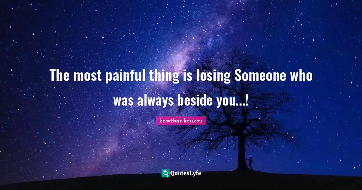 The most painful thing is losing Someone who was always beside you...!