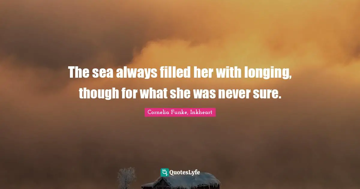 Longing Quotes: "The sea always filled her with longing, though for what she was never sure."