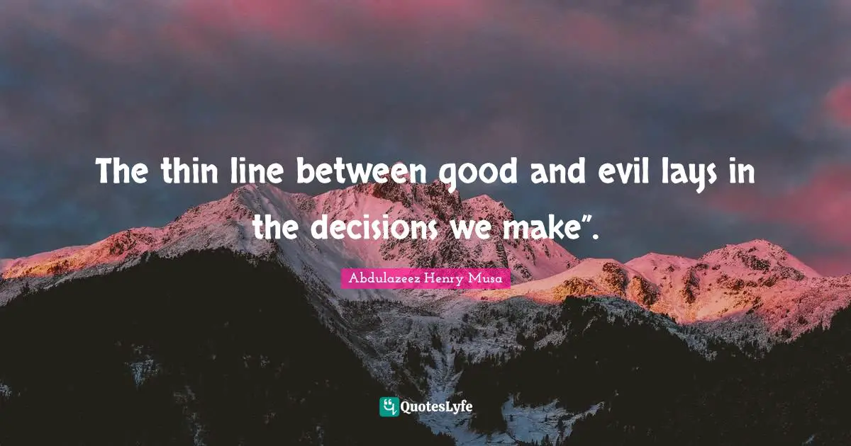 The thin line between good and evil lays in the decisions we make”.