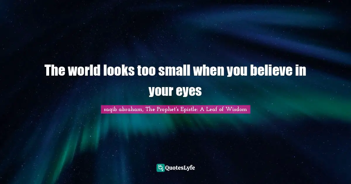 The world looks too small when you believe in your eyes