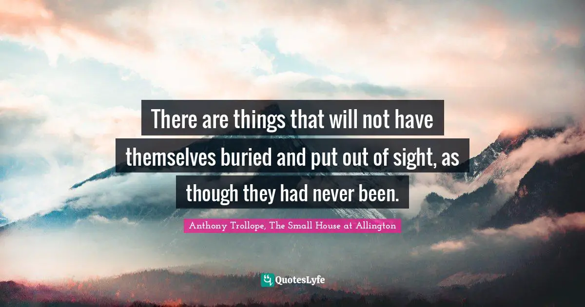 There are things that will not have themselves buried and put out of sight, as though they had never been.