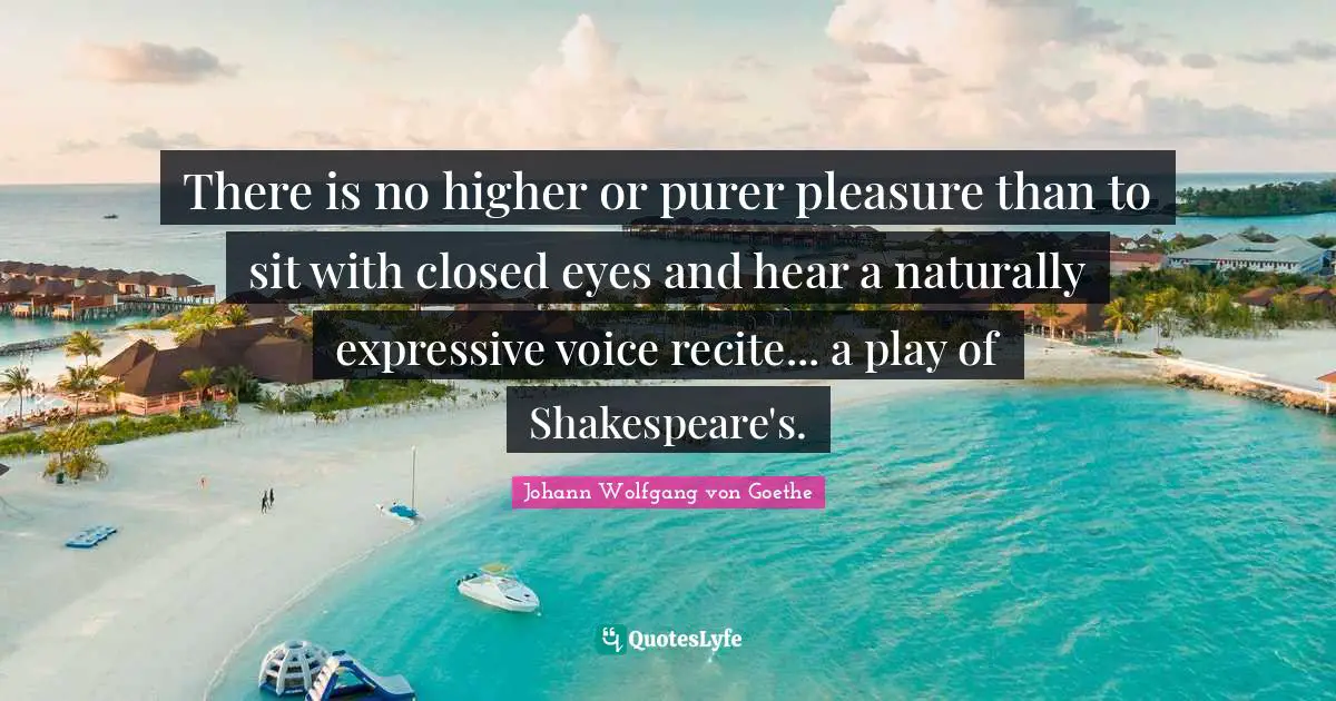 There is no higher or purer pleasure than to sit with closed eyes and hear a naturally expressive voice recite... a play of Shakespeare's.