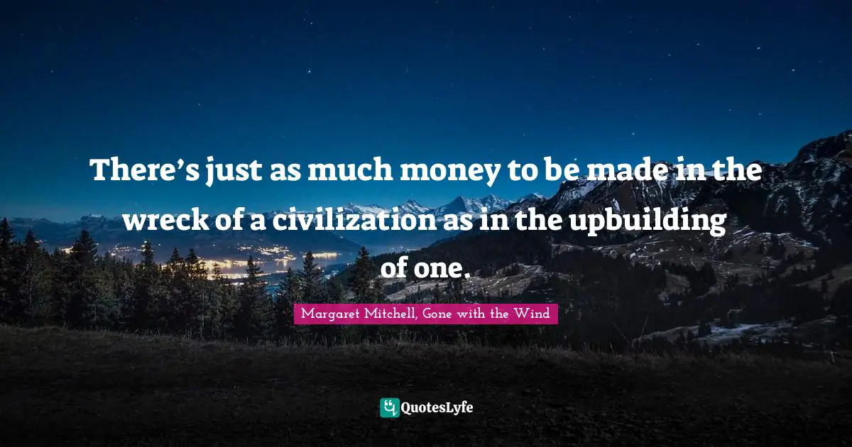 Wreck Quotes: "There’s just as much money to be made in the wreck of a civilization as in the upbuilding of one."