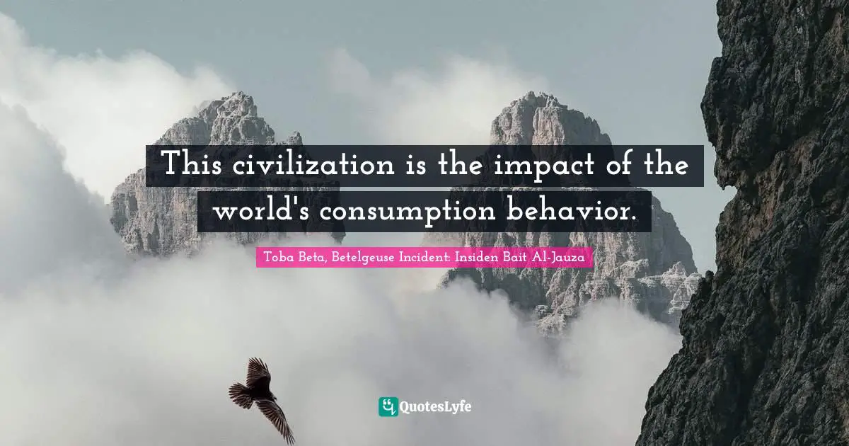 Trend Quotes: "This civilization is the impact of the world's consumption behavior."