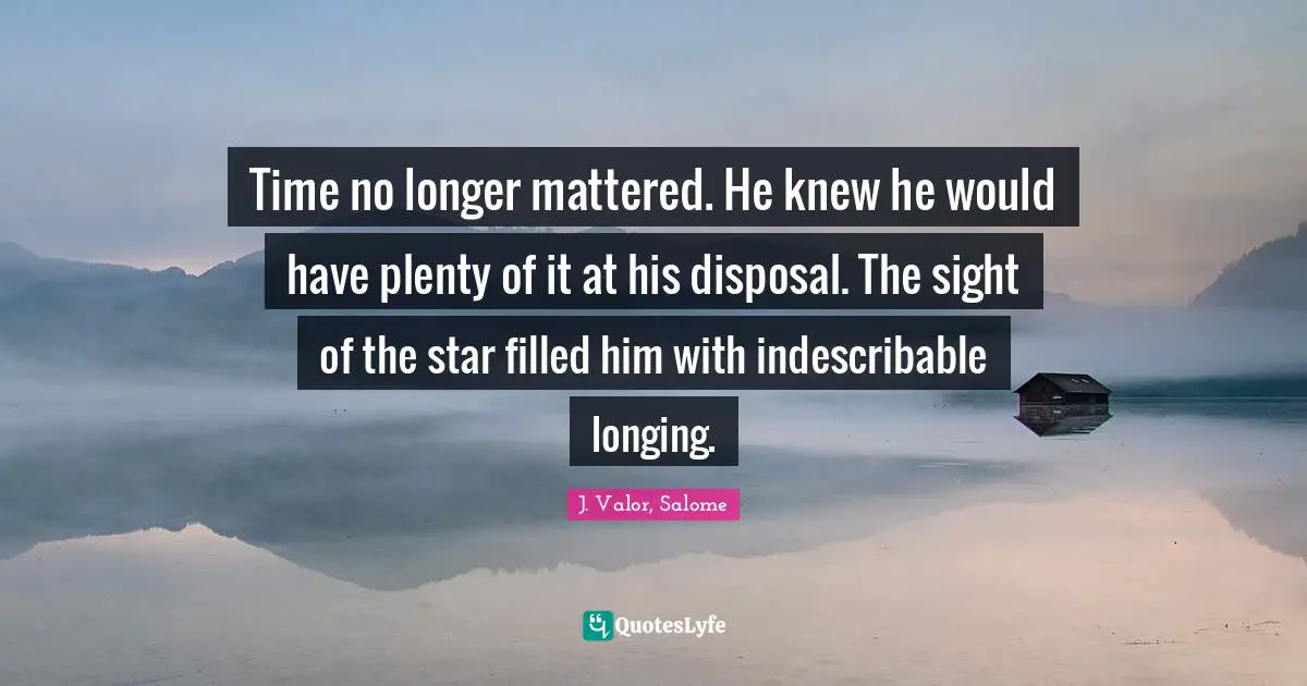 Time no longer mattered. He knew he would have plenty of it at his disposal. The sight of the star filled him with indescribable longing.