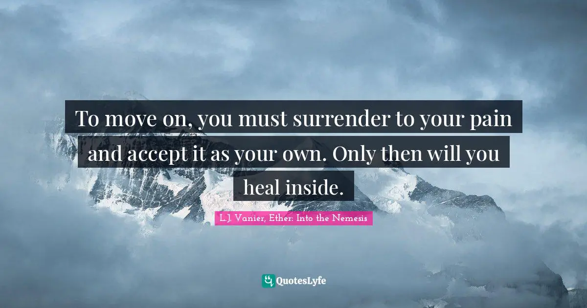 L.J. Vanier Quotes: "To move on, you must surrender to your pain and accept it as your own. Only then will you heal inside."