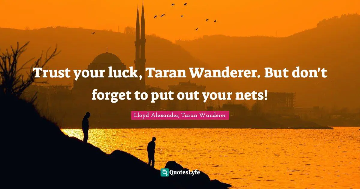 Lloyd Alexander Quotes: "Trust your luck, Taran Wanderer. But don't forget to put out your nets!"