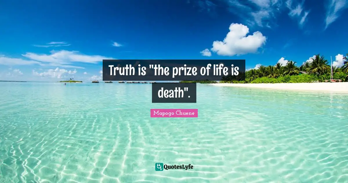Truth is "the prize of life is death".