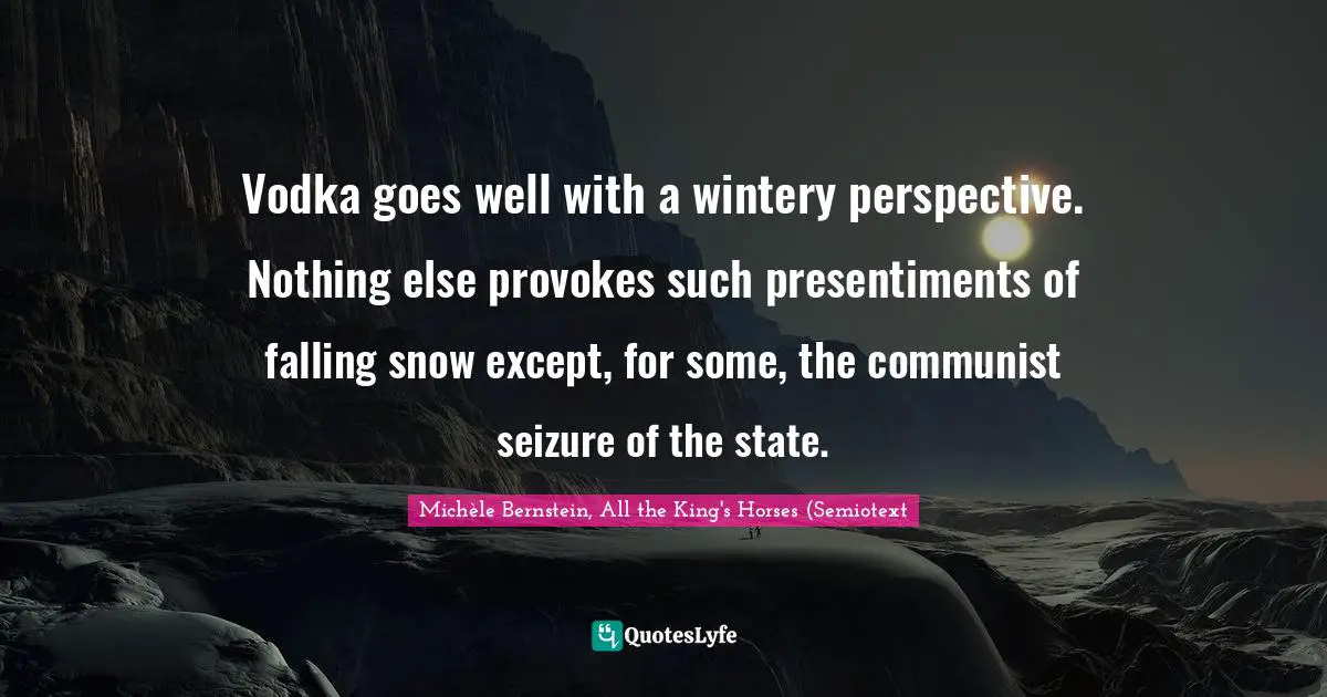 Vodka goes well with a wintery perspective. Nothing else provokes such presentiments of falling snow except, for some, the communist seizure of the state.