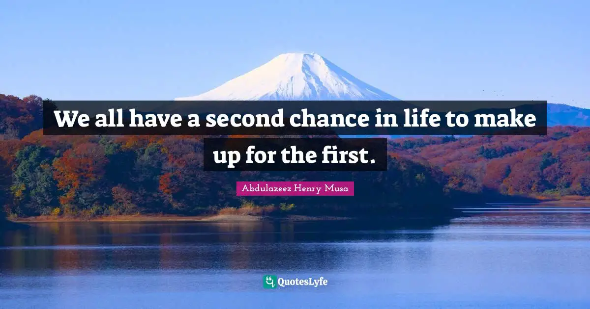 We all have a second chance in life to make up for the first.