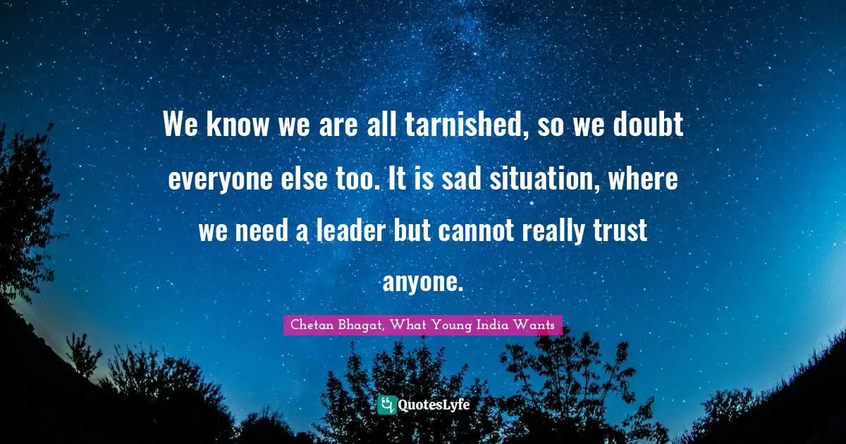 Chetan Bhagat Quotes: "We know we are all tarnished, so we doubt everyone else too. It is sad situation, where we need a leader but cannot really trust anyone."