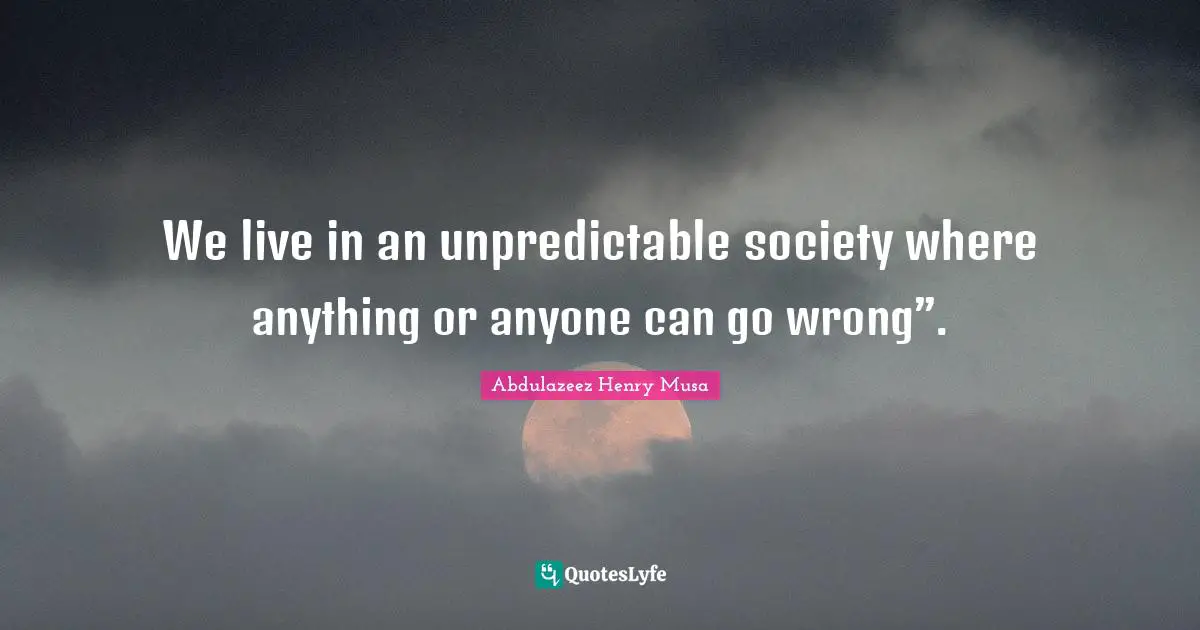 Reality Of Life Quotes: "We live in an unpredictable society where anything or anyone can go wrong”."