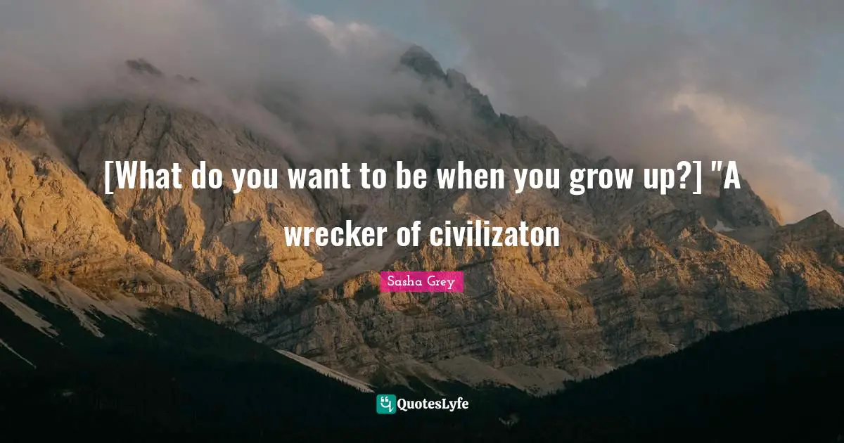 [What do you want to be when you grow up?] "A wrecker of civilizaton