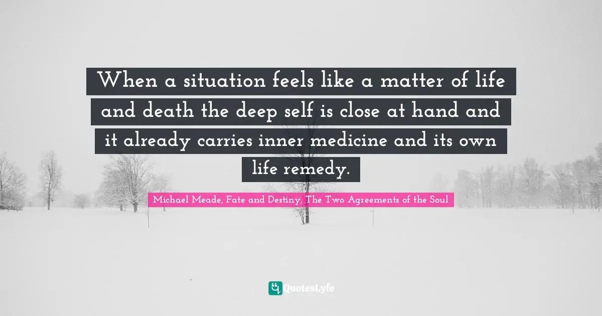 When a situation feels like a matter of life and death the deep self is close at hand and it already carries inner medicine and its own life remedy.