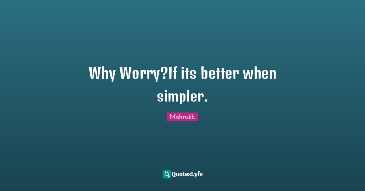 Why Worry?If its better when simpler.