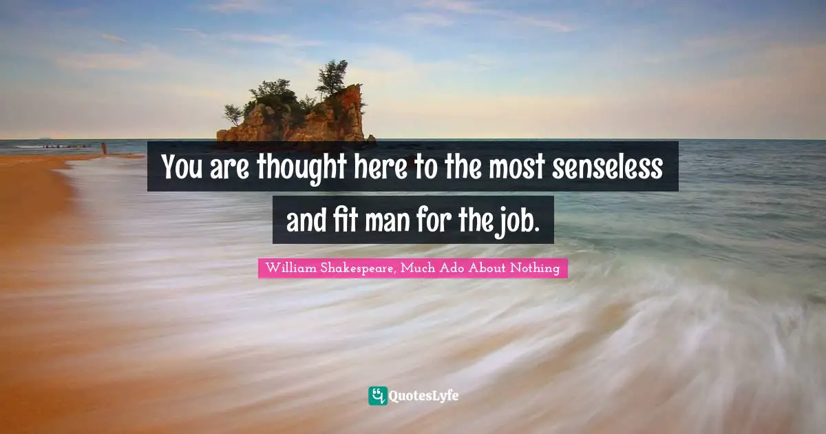 William Shakespeare, Much Ado About Nothing Quotes: You are thought here to the most senseless and fit man for the job.