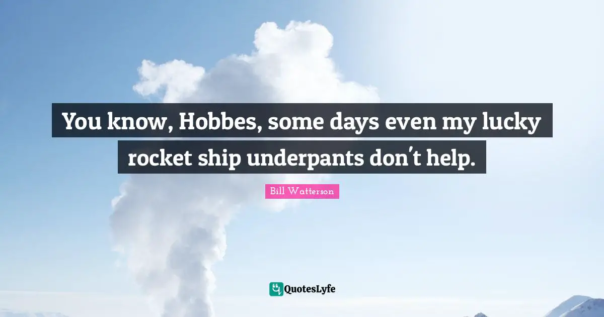 Bad Day Quotes: "You know, Hobbes, some days even my lucky rocket ship underpants don't help."