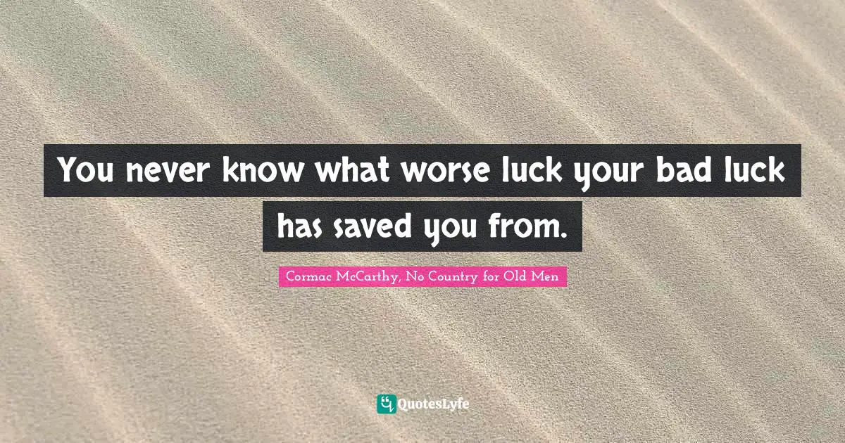 You never know what worse luck your bad luck has saved you from.